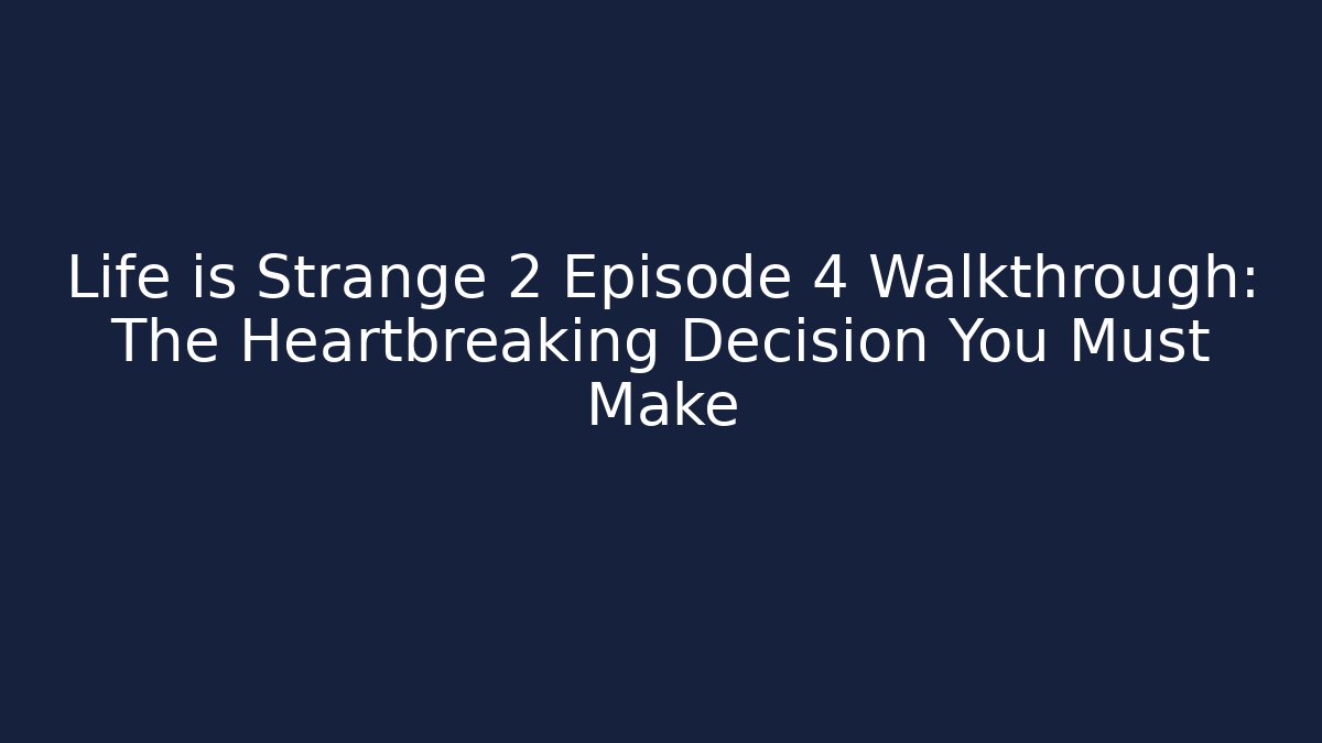 Life is Strange 2 Episode 4 Walkthrough: The Heartbreaking Decision You Must Make