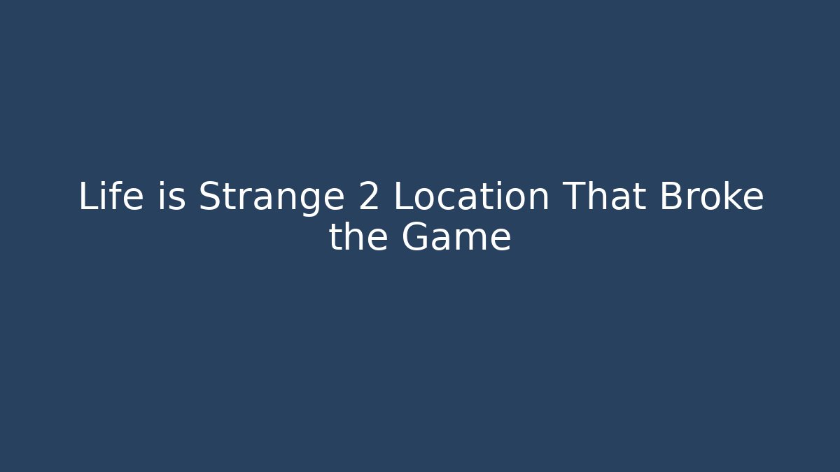 Life is Strange 2 Location That Broke the Game