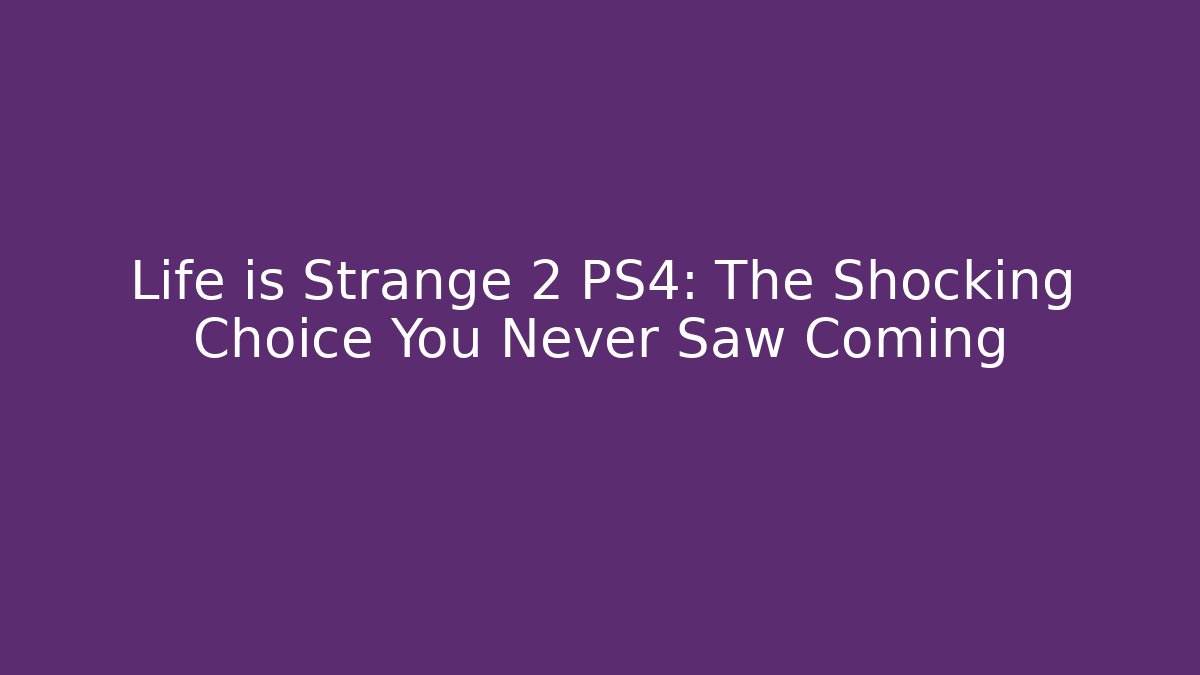 Life is Strange 2 PS4: The Shocking Choice You Never Saw Coming