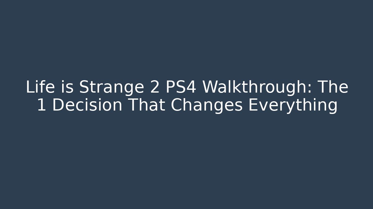 Life is Strange 2 PS4 Walkthrough: The 1 Decision That Changes Everything - Create More Assets