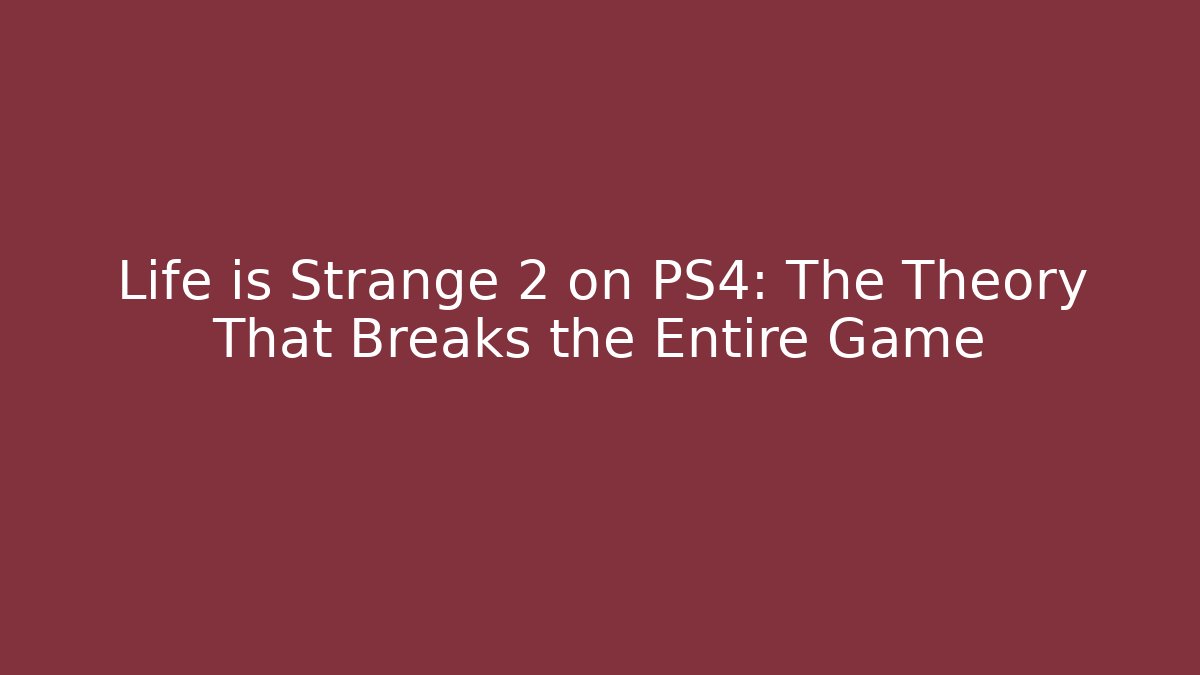 Life is Strange 2 on PS4: The Theory That Breaks the Entire Game