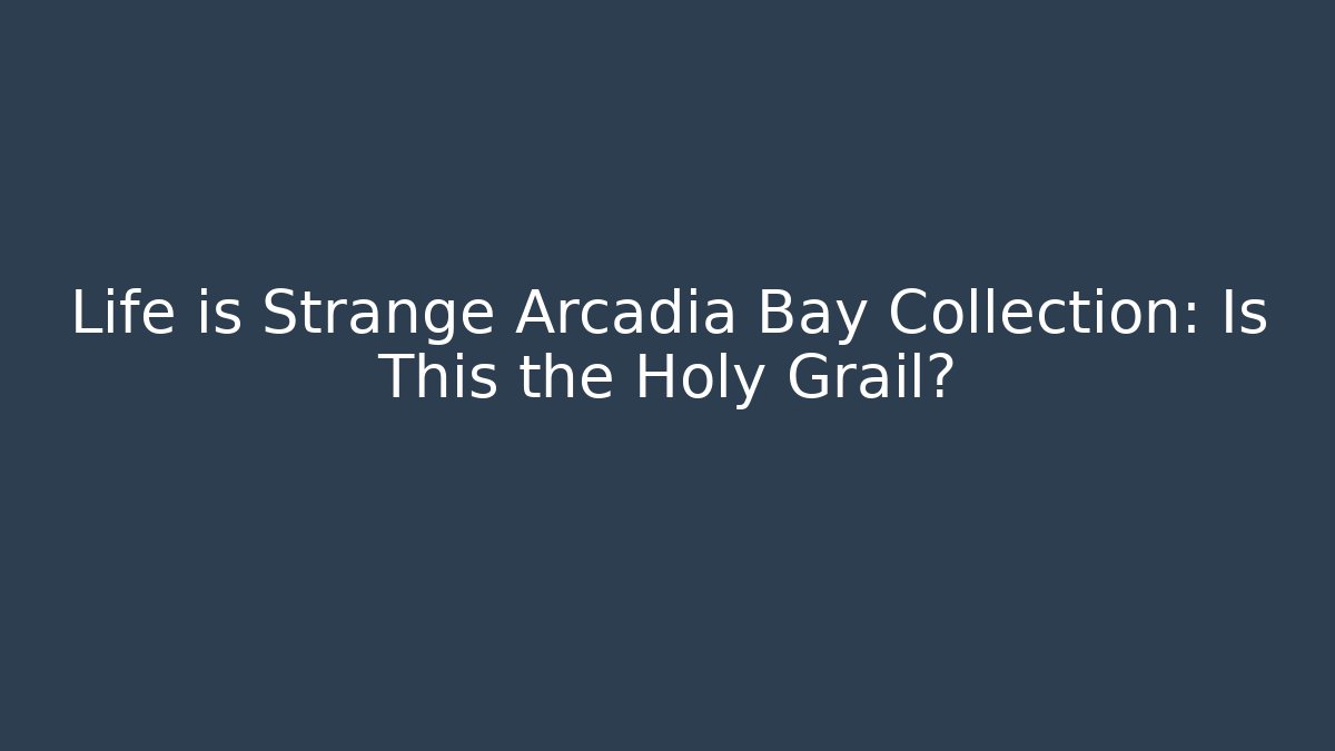 Life is Strange Arcadia Bay Collection: Is This the Holy Grail?