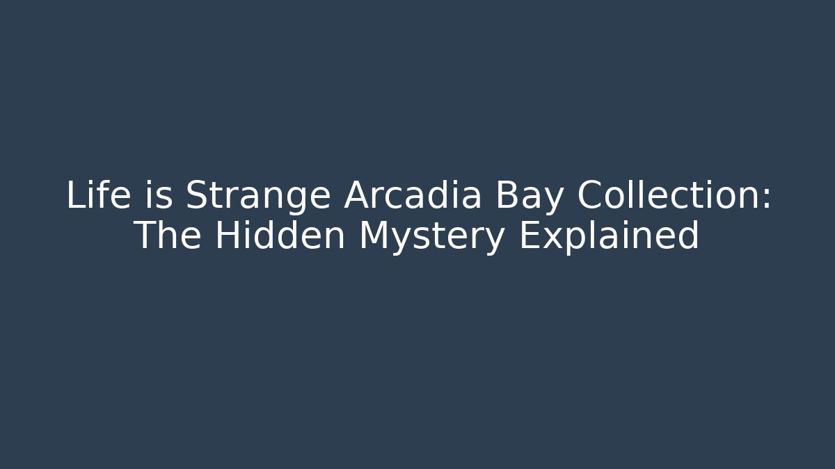 Life is Strange Arcadia Bay Collection: The Hidden Mystery Explained