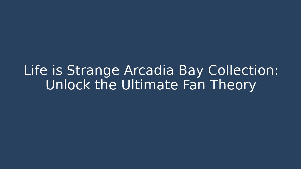 Life is Strange Arcadia Bay Collection: Unlock the Ultimate Fan Theory