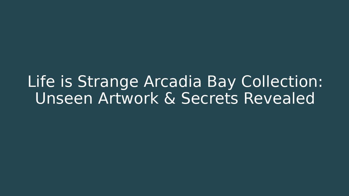 Life is Strange Arcadia Bay Collection: Unseen Artwork & Secrets Revealed