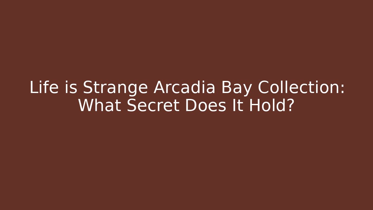 Life is Strange Arcadia Bay Collection: What Secret Does It Hold?