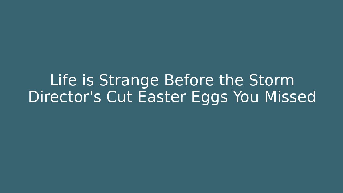 Life is Strange Before the Storm Director’s Cut Easter Eggs You Missed