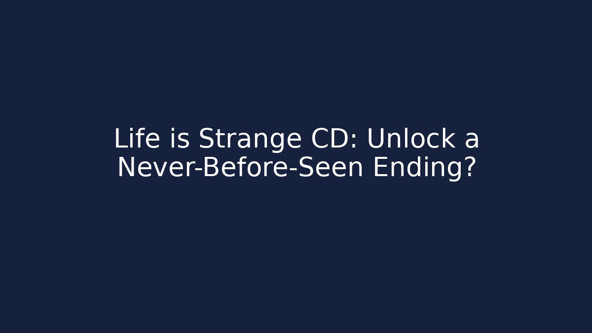 Life is Strange CD: Unlock a Never-Before-Seen Ending?