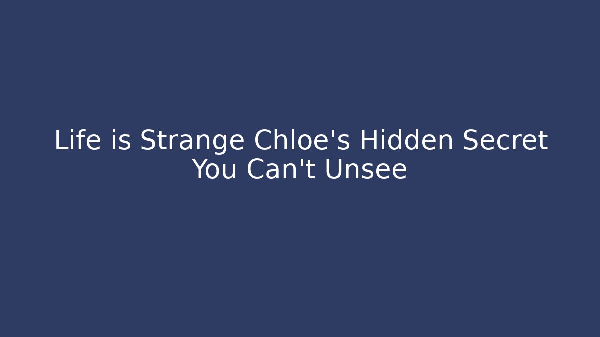 Life is Strange Chloe's Hidden Secret You Can't Unsee