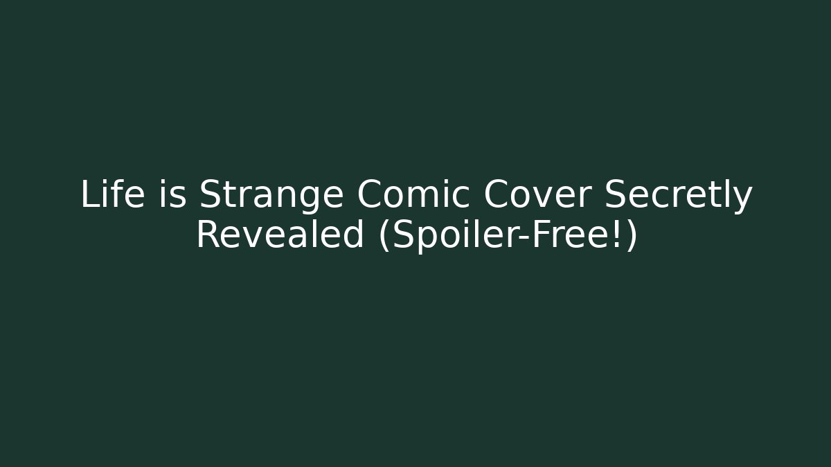 Life is Strange Comic Cover Secretly Revealed (Spoiler-Free!)