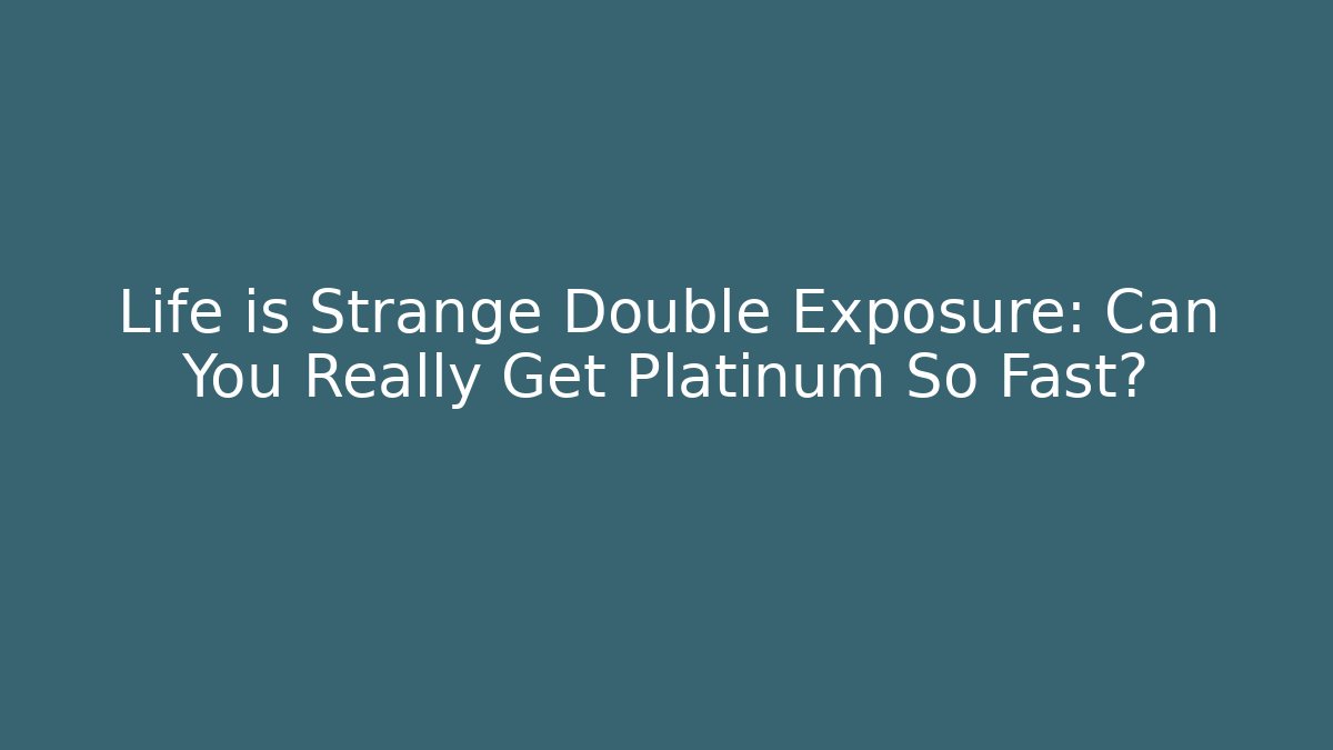 Life is Strange Double Exposure: Can You Really Get Platinum So Fast?