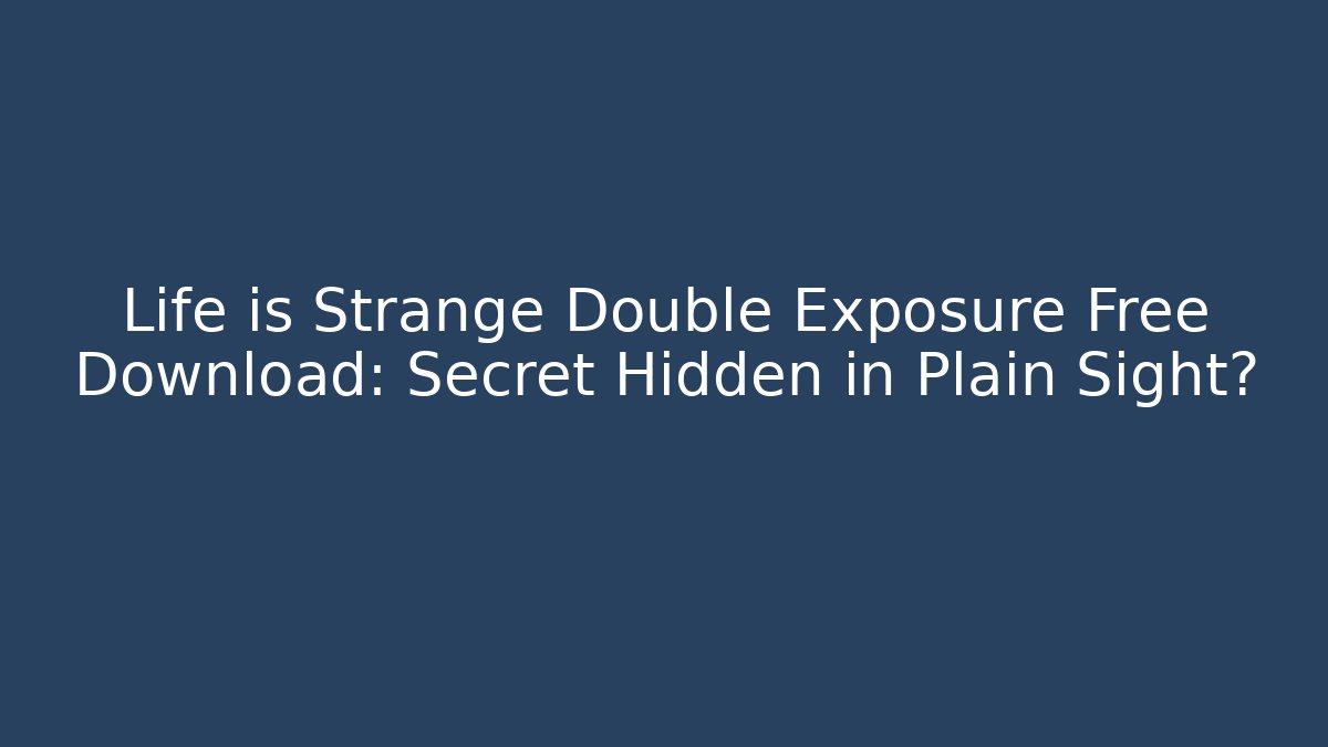 Life is Strange Double Exposure Free Download: Secret Hidden in Plain Sight?