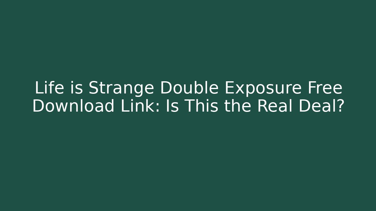 Life is Strange Double Exposure Free Download Link: Is This the Real Deal?