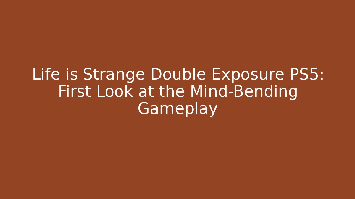 Life is Strange Double Exposure PS5: First Look at the Mind-Bending Gameplay