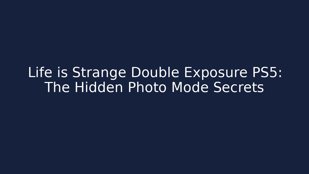 Life is Strange Double Exposure PS5: The Hidden Photo Mode Secrets