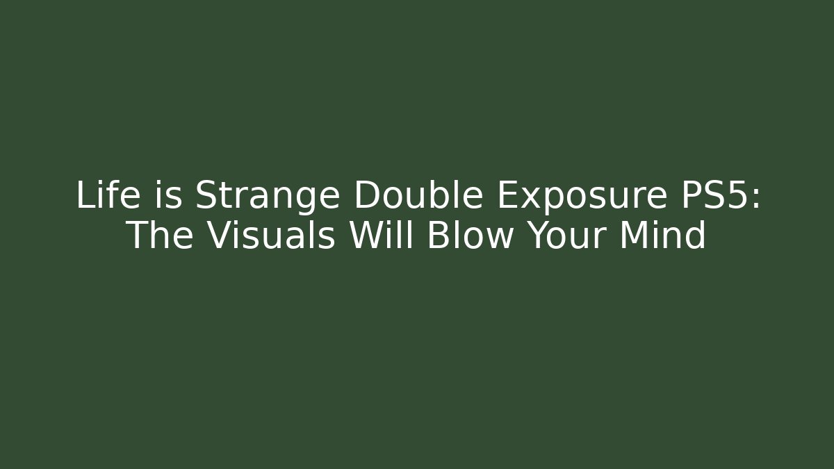Life is Strange Double Exposure PS5: The Visuals Will Blow Your Mind