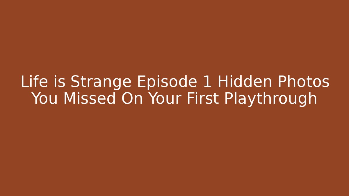 Life is Strange Episode 1 Hidden Photos You Missed On Your First Playthrough
