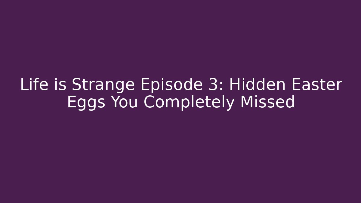 Life is Strange Episode 3: Hidden Easter Eggs You Completely Missed