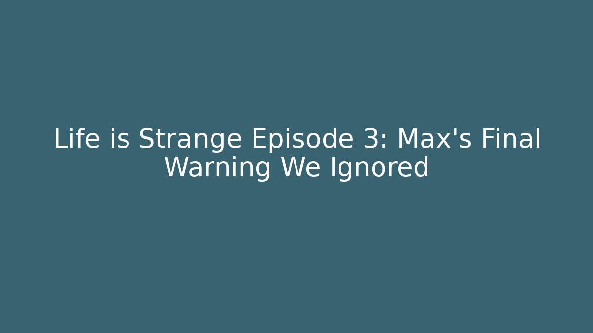 Life is Strange Episode 3: Max's Final Warning We Ignored