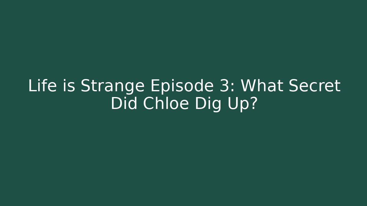 Life is Strange Episode 3: What Secret Did Chloe Dig Up?