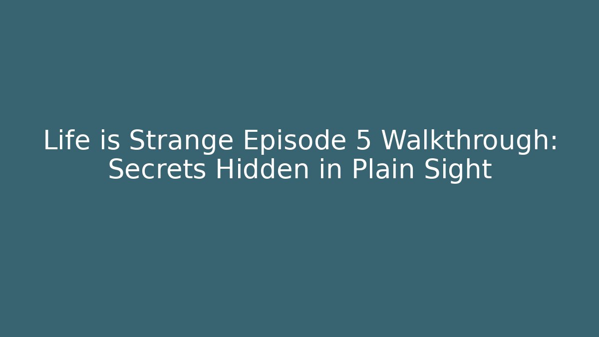Life is Strange Episode 5 Walkthrough: Secrets Hidden in Plain Sight
