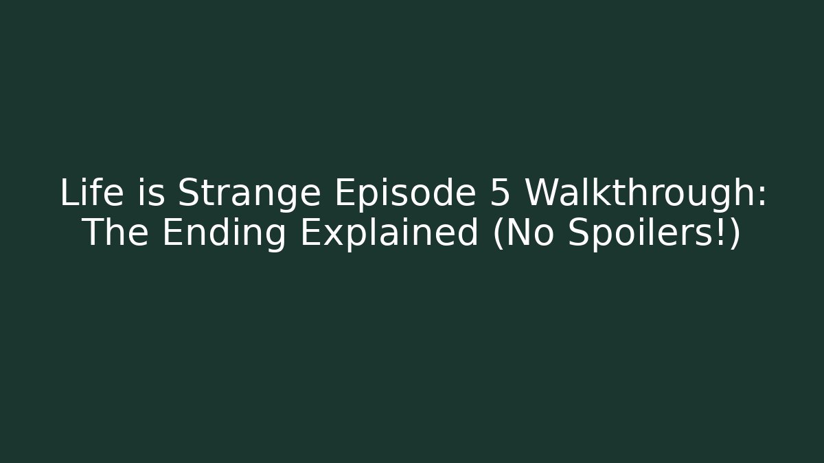 Life is Strange Episode 5 Walkthrough: The Ending Explained (No Spoilers!)
