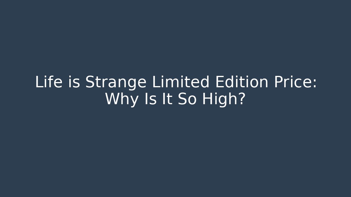 Life is Strange Limited Edition Price: Why Is It So High?