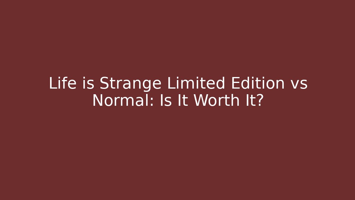 Life is Strange Limited Edition vs Normal: Is It Worth It?