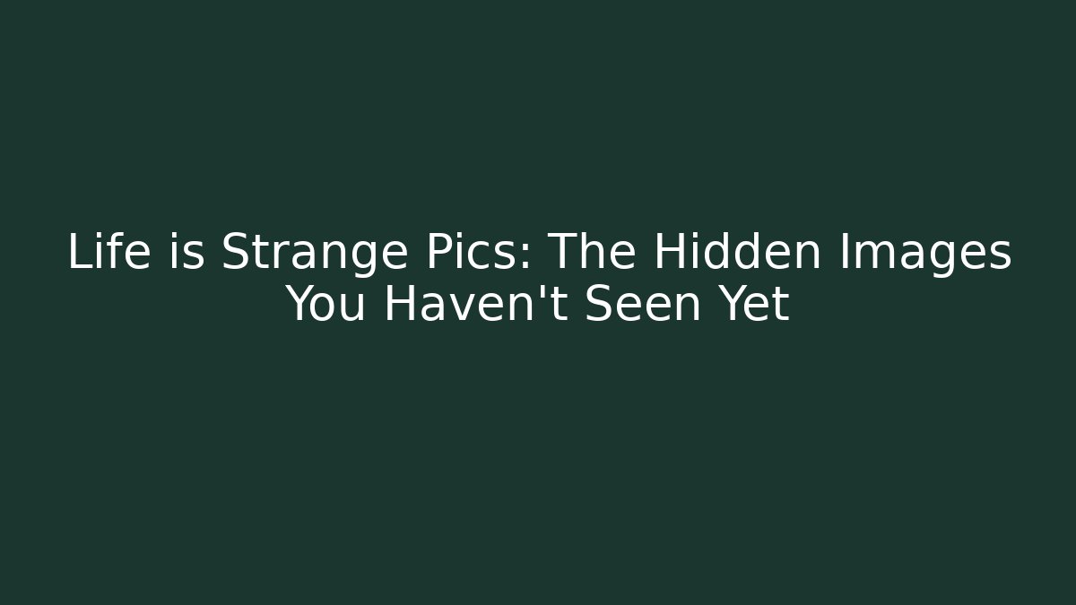 Life is Strange Pics: The Hidden Images You Haven't Seen Yet