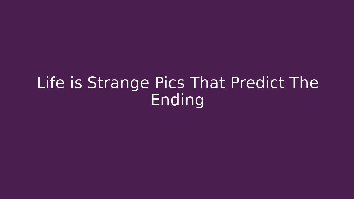 Life is Strange Pics That Predict The Ending