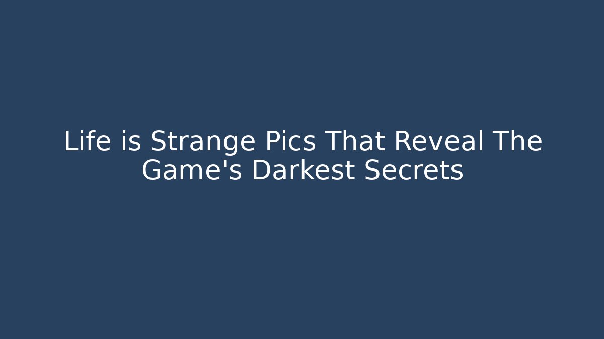 Life is Strange Pics That Reveal The Game's Darkest Secrets
