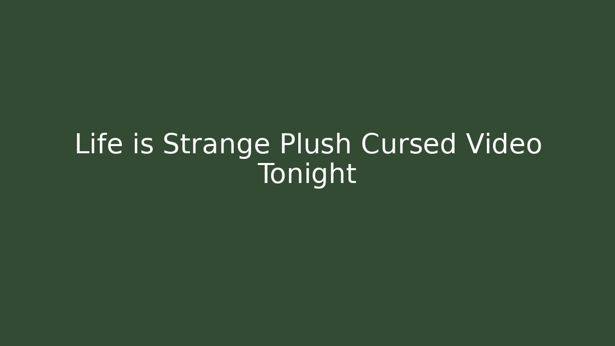 Life is Strange Plush Cursed Video Tonight