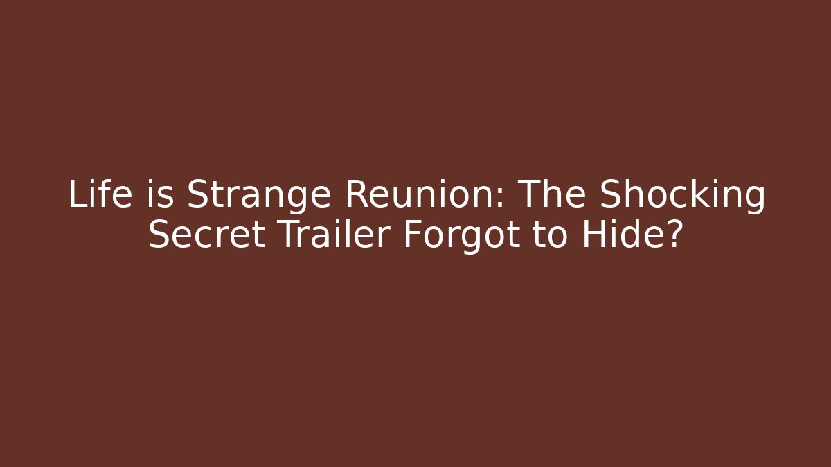Life is Strange Reunion: The Shocking Secret Trailer Forgot to Hide?