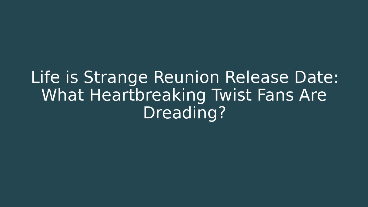 Life is Strange Reunion Release Date: What Heartbreaking Twist Fans Are Dreading?