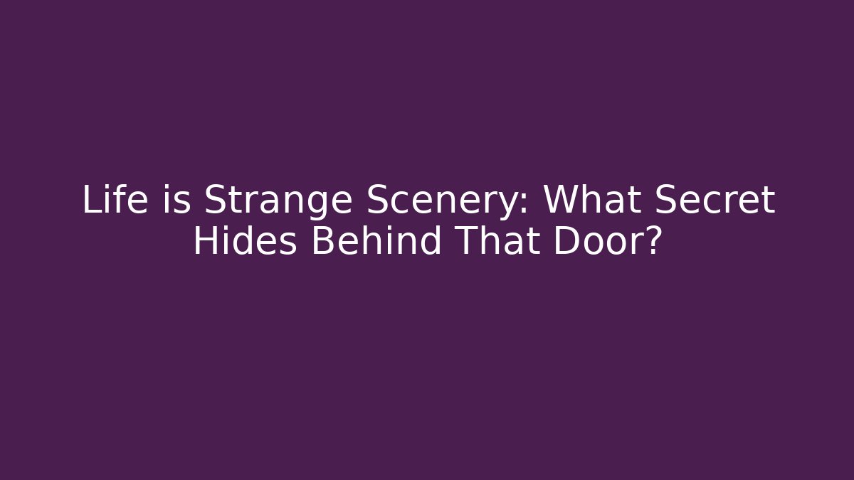 Life is Strange Scenery: What Secret Hides Behind That Door?