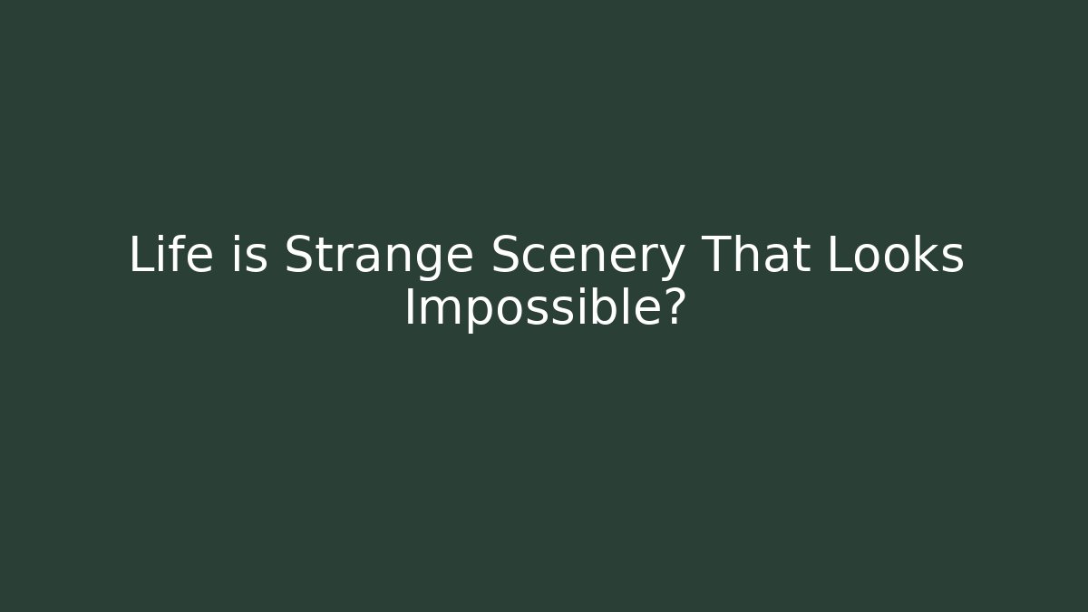 Life is Strange Scenery That Looks Impossible?