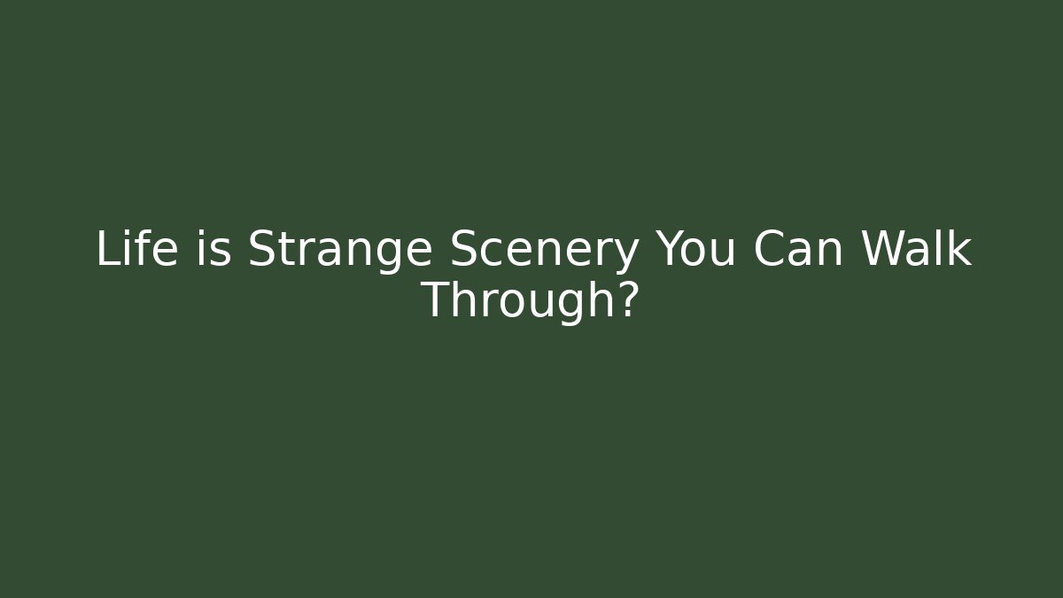 Life is Strange Scenery You Can Walk Through?