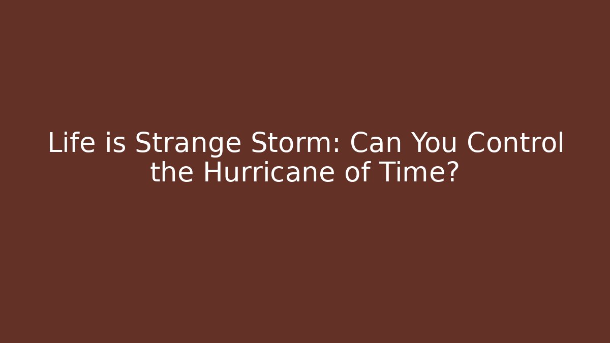 Life is Strange Storm: Can You Control the Hurricane of Time?