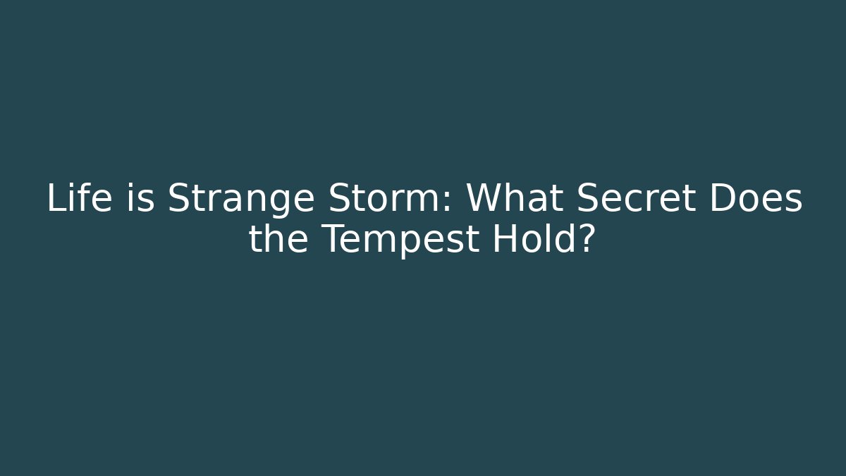 Life is Strange Storm: What Secret Does the Tempest Hold?