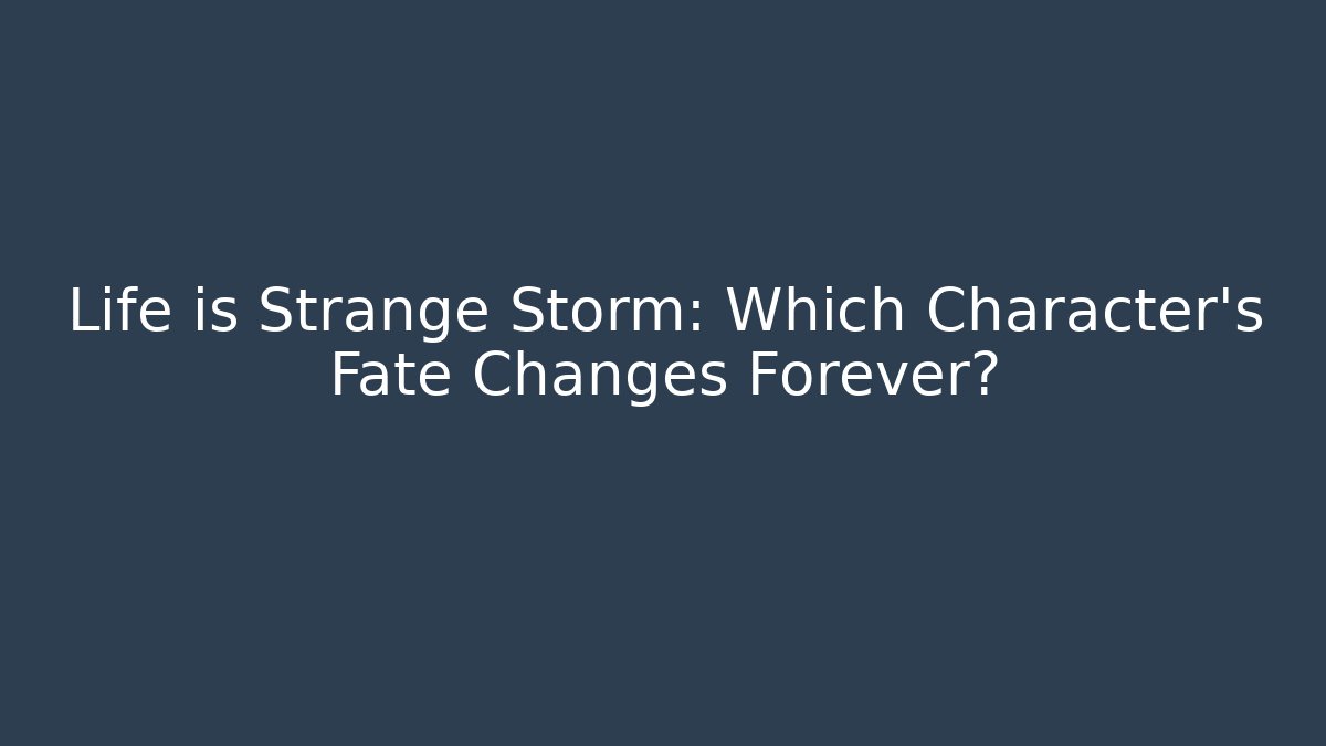 Life is Strange Storm: Which Character's Fate Changes Forever? - Create More Assets
