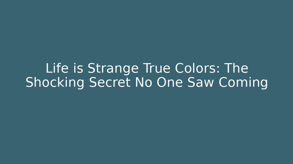 Life is Strange True Colors: The Shocking Secret No One Saw Coming