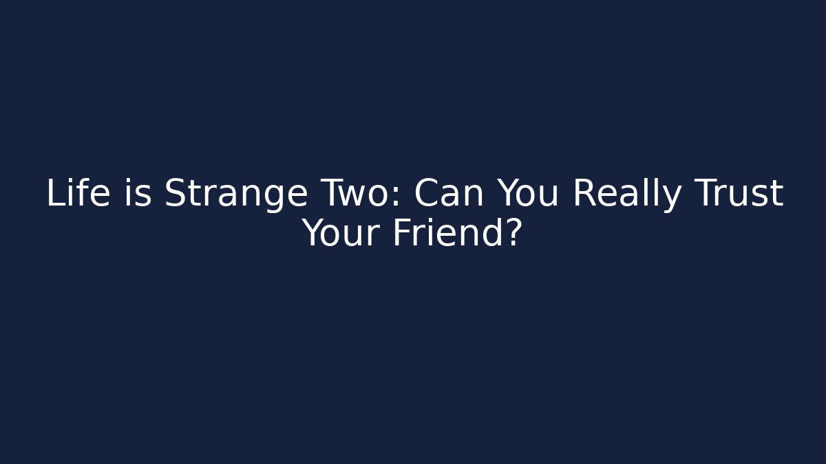 Life is Strange Two: Can You Really Trust Your Friend?