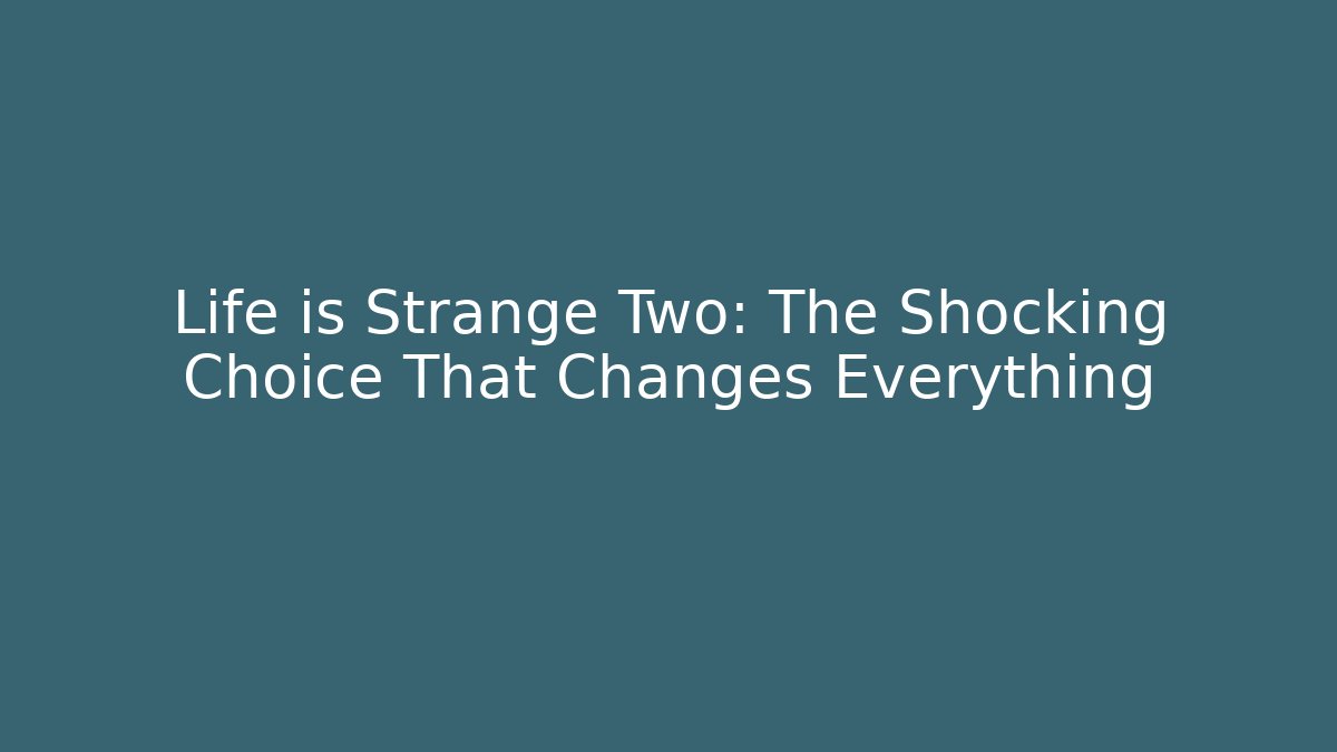 Life is Strange Two: The Shocking Choice That Changes Everything