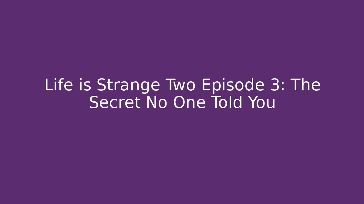 Life is Strange Two Episode 3: The Secret No One Told You