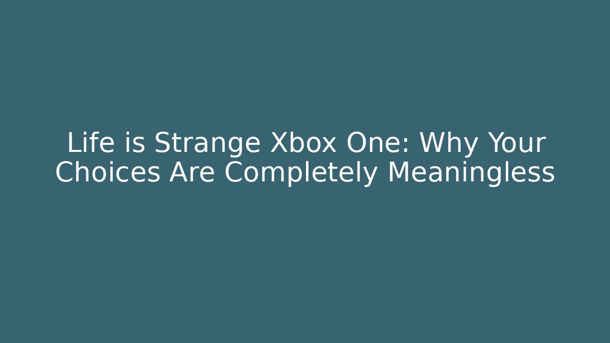 Life is Strange Xbox One: Why Your Choices Are Completely Meaningless