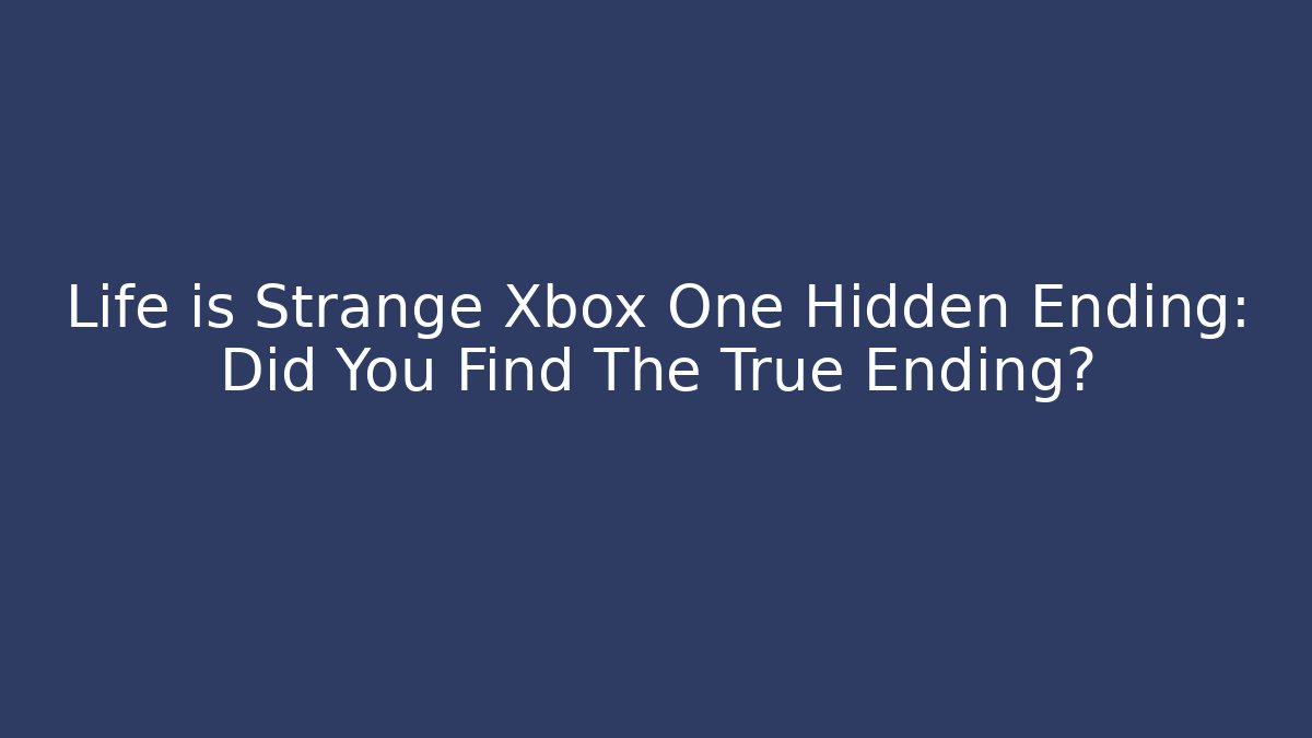 Life is Strange Xbox One Hidden Ending: Did You Find The True Ending?