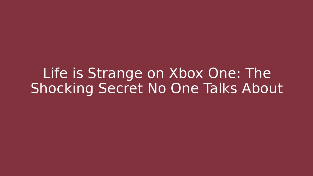 Life is Strange on Xbox One: The Shocking Secret No One Talks About