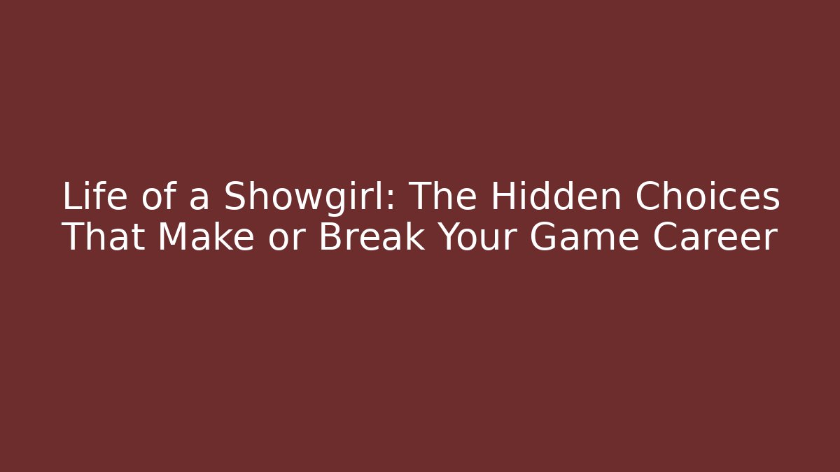 Life of a Showgirl: The Hidden Choices That Make or Break Your Game Career