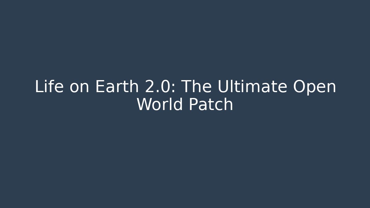 Life on Earth 2.0: The Ultimate Open World Patch