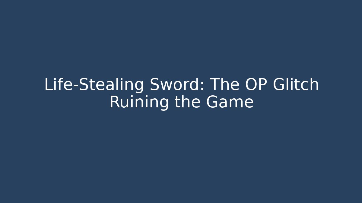 Life-Stealing Sword: The OP Glitch Ruining the Game